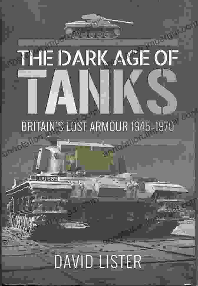 Cover Of The Book 'Britain Lost Armour 1945 1970' The Dark Age Of Tanks: Britain S Lost Armour 1945 1970