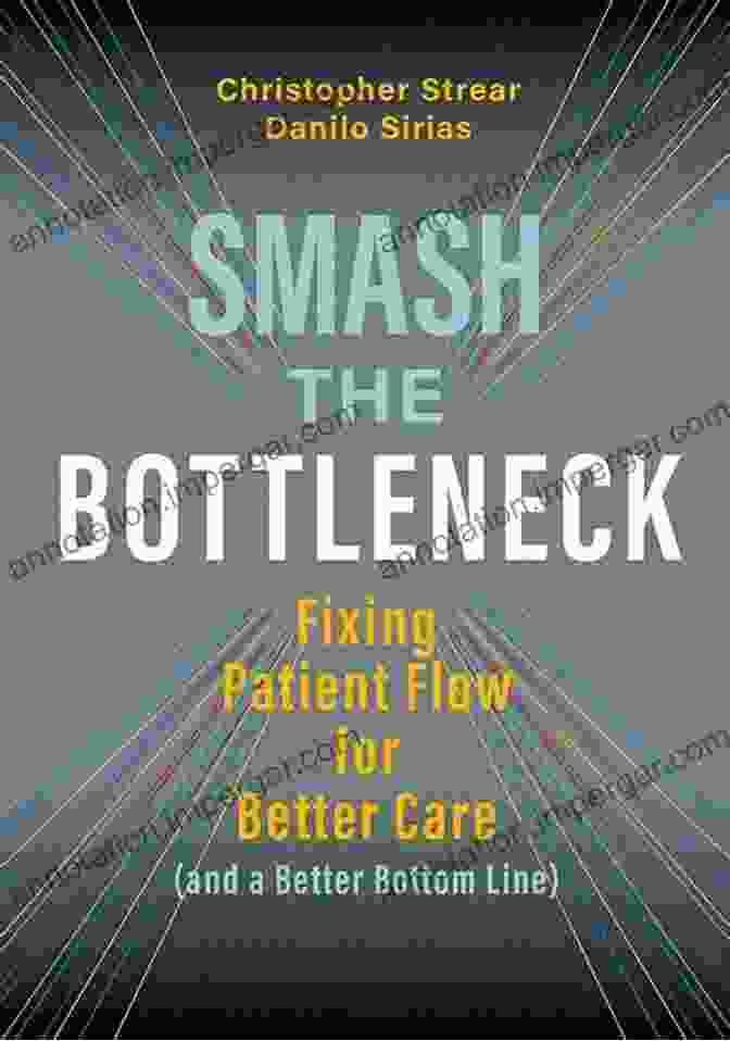 Fixing Patient Flow For Better Care And A Better Bottom Line Smash The Bottleneck: Fixing Patient Flow For Better Care (and A Better Bottom Line)