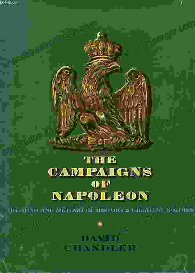 The Campaigns Of Napoleon By David G. Chandler, Unveiling The Genius Of One Of The Greatest Military Commanders In History The Campaigns Of Napoleon David G Chandler