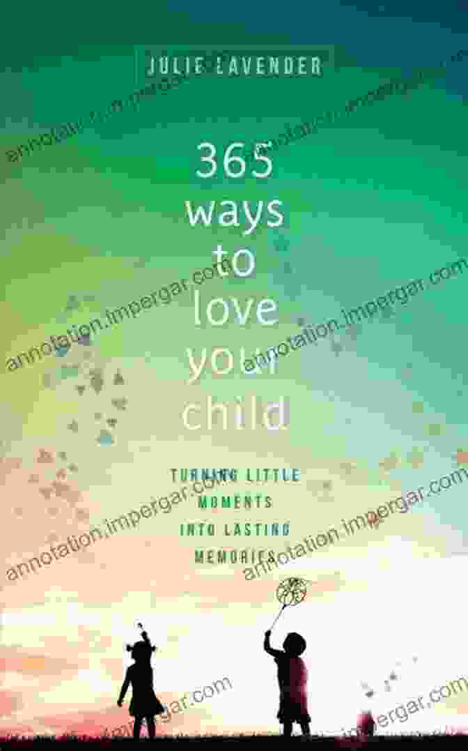 The Cover Of The Book 'Turning Little Moments Into Lasting Memories' 365 Ways To Love Your Child: Turning Little Moments Into Lasting Memories