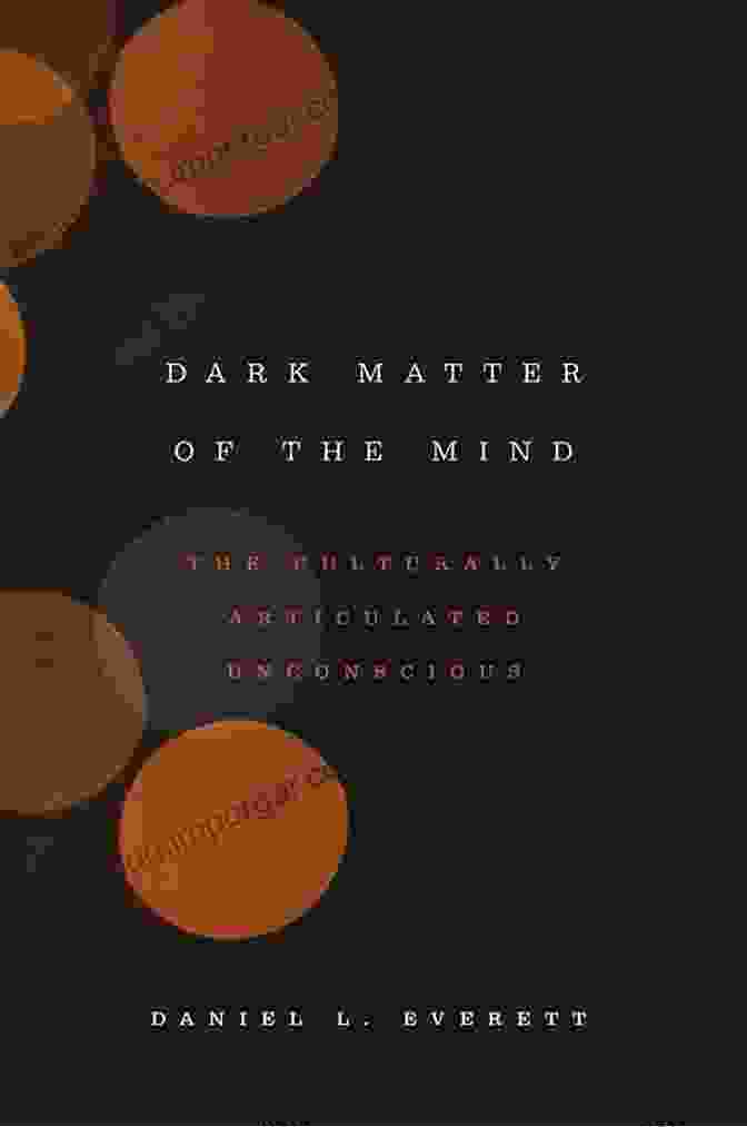 The Culturally Articulated Unconscious: Exploring The Hidden Depths Of Culture And The Mind Dark Matter Of The Mind: The Culturally Articulated Unconscious