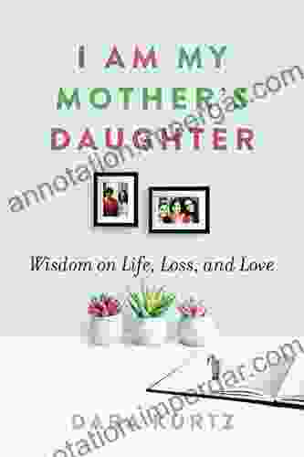 I Am My Mother S Daughter: Wisdom On Life Loss And Love