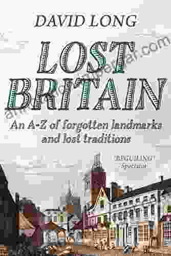 Lost Britain : An A Z Of Forgotten Landmarks And Lost Traditions