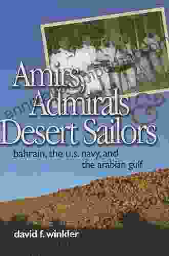 Amirs Admirals Desert Sailors: Bahrain The U S Navy And The Arabian Gulf