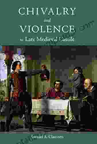 Chivalry And Violence In Late Medieval Castile (Warfare In History 48)