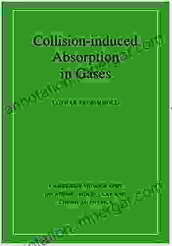 Collision induced Absorption in Gases (Cambridge Monographs on Atomic Molecular and Chemical Physics)