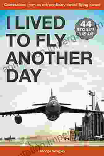 I Lived To Fly Another Day: Confessions From An Extraordinary Varied Flying Career