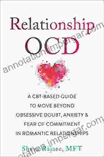 Relationship OCD: A CBT Based Guide To Move Beyond Obsessive Doubt Anxiety And Fear Of Commitment In Romantic Relationships