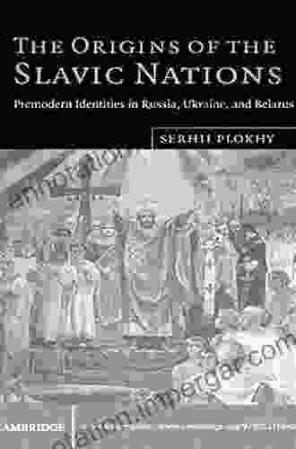 The Origins of the Slavic Nations: Premodern Identities in Russia Ukraine and Belarus