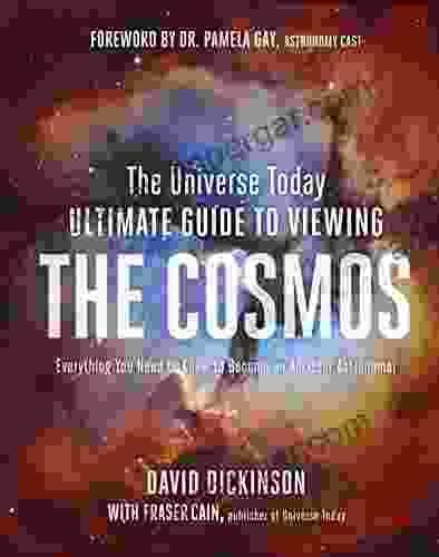 The Universe Today Ultimate Guide To Viewing The Cosmos: Everything You Need To Know To Become An Amateur Astronomer