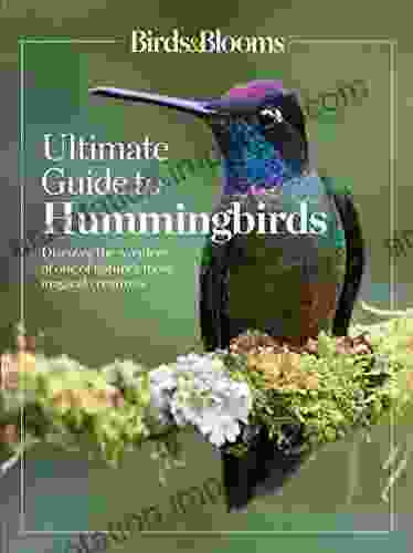 Birds Blooms Ultimate Guide To Hummingbirds: Discover The Wonders Of One Of Nature S Most Magical Creatures