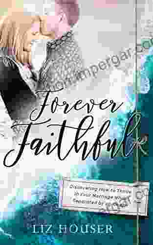 Forever Faithful: Discovering How To Thrive In Your Marriage While Separated By An Ocean