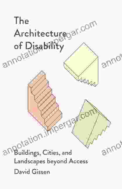 The Architecture Of Disability: Buildings Cities And Landscapes Beyond Access