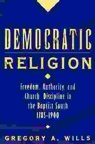 Democratic Religion: Freedom Authority And Church Discipline In The Baptist South 1785 1900 (Religion In America)