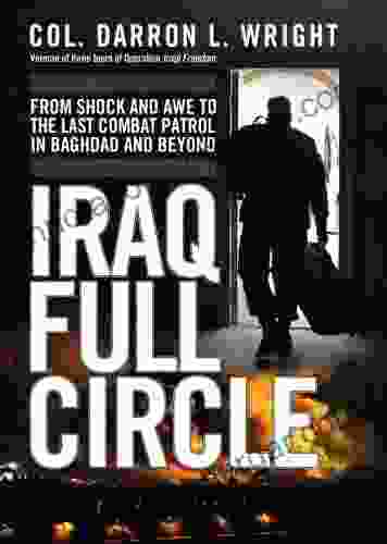 Iraq Full Circle: From Shock And Awe To The Last Combat Patrol In Baghdad And Beyond