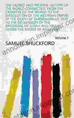 The Sacred And Profane History Of The World Connected: From The Creation Of The World To The Dissolution Of The Assyrian Empire At The Death Of Sardanapalus Under The Reigns Of Ahaz And Volume 1