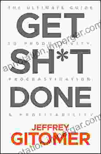 Get Sh*t Done: The Ultimate Guide To Productivity Procrastination And Profitability