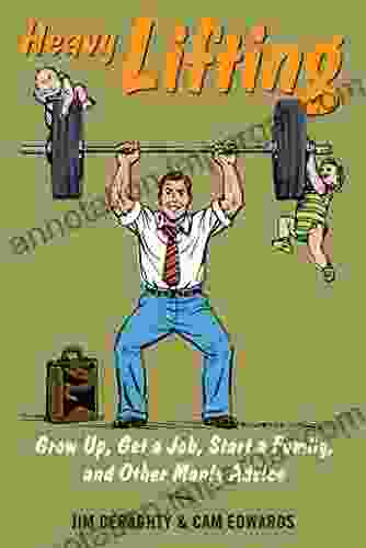 Heavy Lifting: Grow Up Get A Job Raise A Family And Other Manly Advice