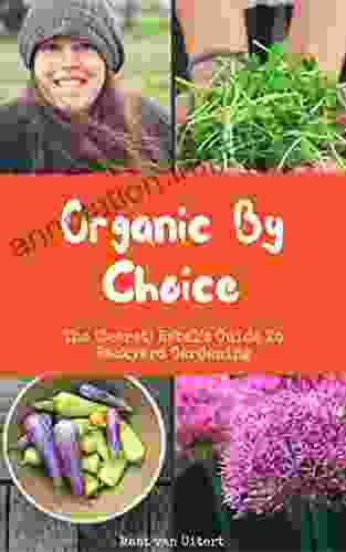 Organic By Choice: The (Secret) Rebel S Guide To Backyard Gardening: Grow Your Own Organic Food With This Gardening Guide