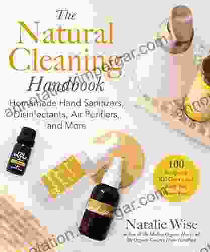 The Natural Cleaning Handbook: Homemade Hand Sanitizers Disinfectants Air Purifiers and More