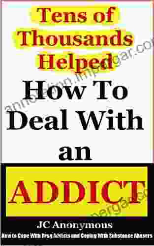 How To Deal With An Addict: How To Cope With Drug Addicts And Coping With Substance Abusers (Coping With Alcoholism And Dealing With Substance Abuse 4)