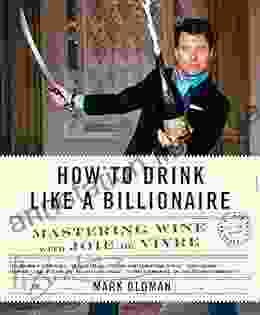 How To Drink Like A Billionaire: Mastering Wine With Joie De Vivre