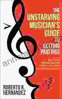 The Unstarving Musician S Guide To Getting Paid Gigs: How To Get Booked And Paid What You Re Worth Over And Over Again