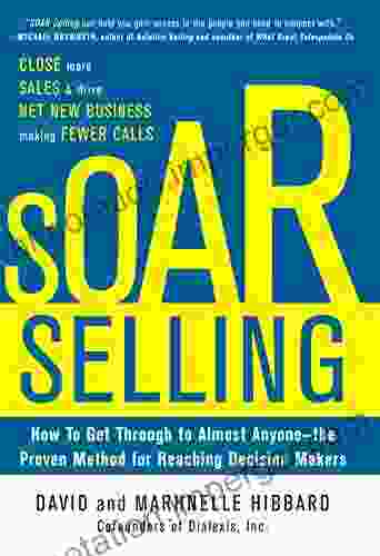 SOAR Selling: How To Get Through To Almost Anyone The Proven Method For Reaching Decision Makers: How To Get Through To Almost Anyone The Proven Method For Reaching Decision Makers