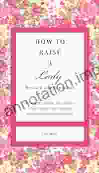 How To Raise A Lady Revised And Expanded: A Civilized Guide To Helping Your Daughter Through Her Uncivilized Childhood (The GentleManners Series)