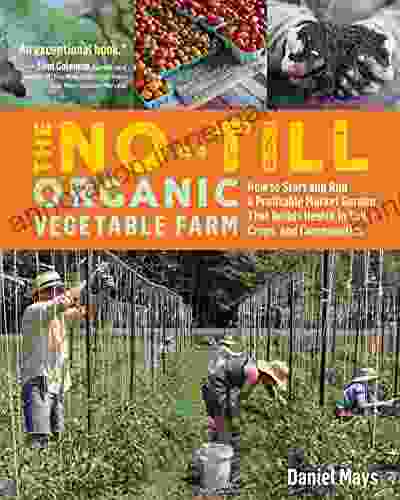 The No Till Organic Vegetable Farm: How To Start And Run A Profitable Market Garden That Builds Health In Soil Crops And Communities