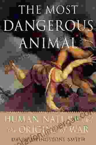 The Most Dangerous Animal: Human Nature And The Origins Of War