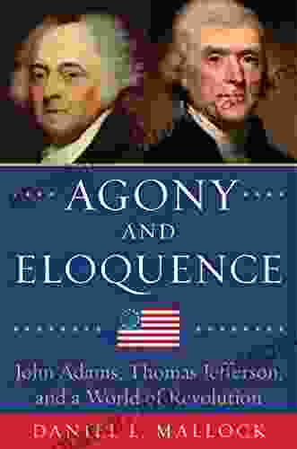 Agony And Eloquence: John Adams Thomas Jefferson And A World Of Revolution