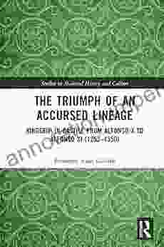 The Triumph Of An Accursed Lineage: Kingship In Castile From Alfonso X To Alfonso XI (1252 1350) (Studies In Medieval History And Culture)