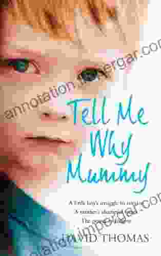 Tell Me Why Mummy: A Little Boy S Struggle To Survive A Mother S Shameful Secret The Power To Forgive : A Little Boy S Struggle To Survive A Mother S Shameful Secret The Power To Forgive