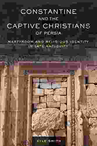 Constantine And The Captive Christians Of Persia: Martyrdom And Religious Identity In Late Antiquity (Transformation Of The Classical Heritage 57)