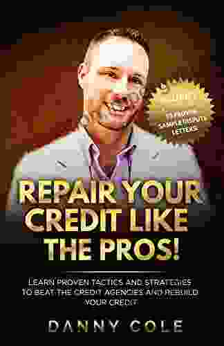 Repair Your Credit Like The Pros : Learn Proven Tactics And Strategies To Beat The Credit Agencies And Rebuild Your Credit