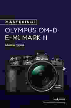 Mastering The Olympus OM D E M1 Mark III (The Mastering Camera Guide Series)