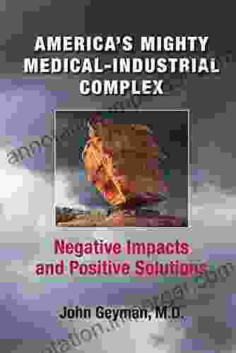 America S Mighty Medical Industrial Complex: Negative Impacts And Positive Solutions