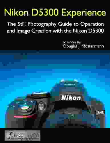 Nikon D5300 Experience The Still Photography Guide To Operation And Image Creation With The Nikon D5300