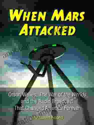 When Mars Attacked: Orson Welles The War Of The Worlds The Radio Broadcast That Changed America Forever