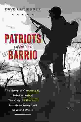 Patriots From The Barrio: The Story Of Company E 141st Infantry: The Only All Mexican American Army Unit In World War II