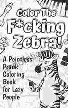 Color The F*cking Zebra: A Pointless Prank Coloring For Lazy People (Funny Gifts)