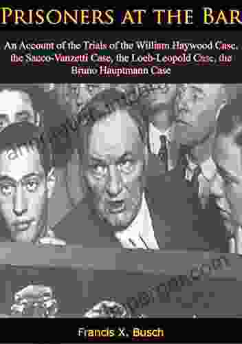 Prisoners At The Bar: An Account Of The Trials Of The William Haywood Case : The Sacco Vanzetti Case The Loeb Leopold Case The Bruno Hauptmann Case