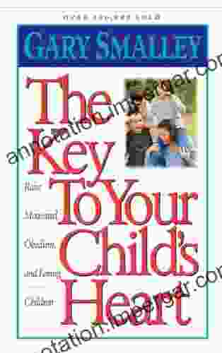 The Key To Your Child S Heart: Raise Motivated Obedient And Loving Children