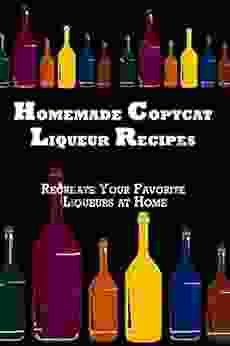 Homemade Copycat Liqueur Recipes: Recreate Your Favorite Liqueur At Home