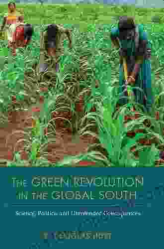 The Green Revolution In The Global South: Science Politics And Unintended Consequences (NEXUS: New Histories Of Science Technology The Environment Agriculture And Medicine)