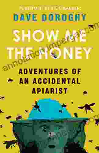 Show Me The Honey: Adventures Of An Accidental Apiarist