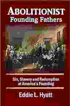 Abolitionist Founding Fathers: Sin Slavery And Redemption At America S Founding