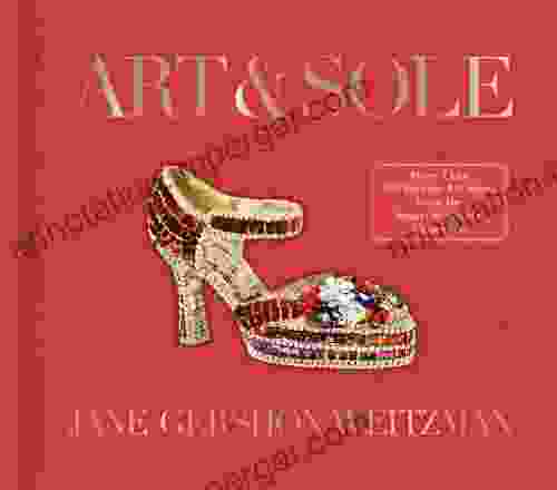 Art Sole: A Spectacular Selection Of More Than 150 Fantasy Art Shoes From The Stuart Weitzman Collection