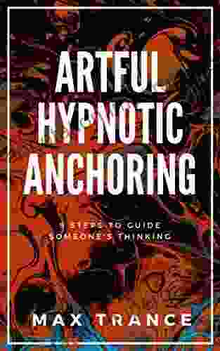 Artful Hypnotic Anchoring: 9 Steps To Guide Someone S Thinking